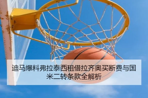 迪马爆料弗拉泰西租借拉齐奥买断费与国米二转条款全解析